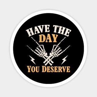 have the day you deserve Magnet